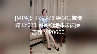 [MP4]STP32378 绝对领域传媒 LY031 哥哥约炮妹妹被操 苏茜 VIP0600