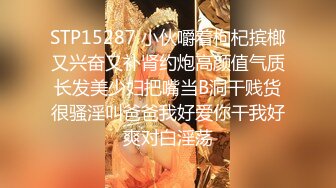 STP15287 小伙嚼着枸杞摈榔又兴奋又补肾约炮高颜值气质长发美少妇把嘴当B洞干贱货很骚淫叫爸爸我好爱你干我好爽对白淫荡