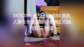 XKTC068 星空无限传媒 美乳人妻在老公洗澡时被他上司抽插狂干 香菱