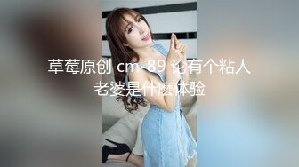 草莓原创 cm-89 论有个粘人老婆是什麽体验