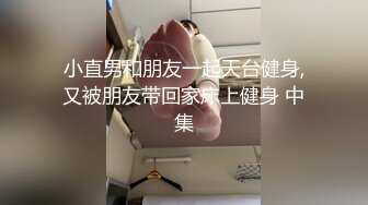 小直男和朋友一起天台健身,又被朋友带回家床上健身 中集