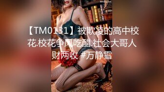 【TM0131】被欺凌的高中校花.校花争风吃醋.社会大哥人财两收 #万静雪