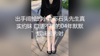 出手阔绰的小胖哥石头先生真实约妹 口活不错的04年默默靓妹被内射