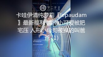 卡哇伊清纯萝莉〖lepaudam〗最新福利 清纯小可爱被肥宅压 人形小母狗被操的叫爸爸 (1)