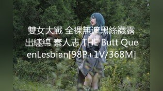 雙女大戰 全裸無遮黑絲襪露出纏綿 素人志 THE Butt QueenLesbian[98P+1V/368M]