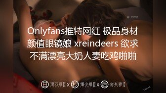 Onlyfans推特网红 极品身材颜值眼镜娘 xreindeers 欲求不满漂亮大奶人妻吃鸡啪啪