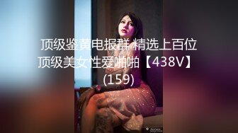 顶级鉴黄电报群 精选上百位顶级美女性爱啪啪【438V】 (159)