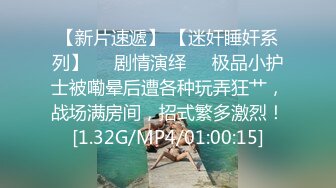 【新片速遞】 【迷奸睡奸系列】❤️剧情演绎❤️极品小护士被嘞晕后遭各种玩弄狂艹，战场满房间，招式繁多激烈！[1.32G/MP4/01:00:15]