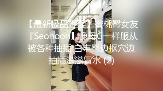 【最新极品性爱】蜜桃臀女友『Seohoon』像母G一样服从被各种抽插 白丰臀边抠穴边抽插滋滋冒水 (2)