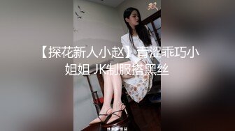 【探花新人小赵】青涩乖巧小姐姐 JK制服搭黑丝