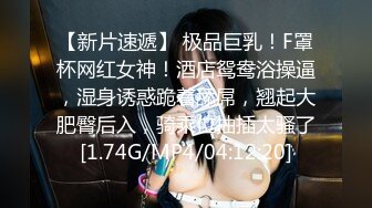 【新片速遞】 极品巨乳！F罩杯网红女神！酒店鸳鸯浴操逼，湿身诱惑跪着舔屌，翘起大肥臀后入，骑乘位抽插太骚了[1.74G/MP4/04:12:20]