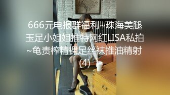 666元电报群福利~珠海美腿玉足小姐姐推特网红LISA私拍~龟责榨精裸足丝袜推油精射 (4)