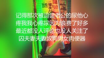 记得那次被迫尝老公的尿他心疼我我心疼尿因为浪费了好多最近都没人评论也没人关注了囚夫妻夫妻奴狗男女肉便器