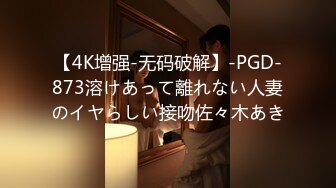 【4K增强-无码破解】-PGD-873溶けあって離れない人妻のイヤらしい接吻佐々木あき