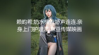 赖畇希.奶水横流娇声连连.亲身上门护理湿.麻豆传媒映画