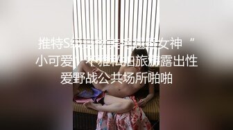 推特S级身材美艳翘臀女神“小可爱”不雅私拍旅游露出性爱野战公共场所啪啪