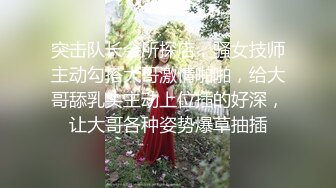 突击队长会所探店，骚女技师主动勾搭大哥激情啪啪，给大哥舔乳头主动上位插的好深，让大哥各种姿势爆草抽插