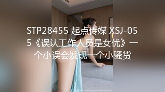 STP28455 起点传媒 XSJ-055《误认工作人员是女优》一个小误会发现一个小骚货