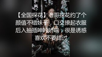 【全国探花】老哥探花约了个颜值不错妹子，口交撩起衣服后入抽插呻吟娇喘，很是诱惑喜欢不要错过