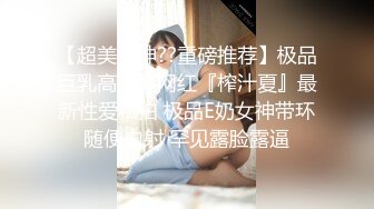 【超美女神??重磅推荐】极品巨乳高颜值网红『榨汁夏』最新性爱私拍 极品E奶女神带环随便内射 罕见露脸露逼