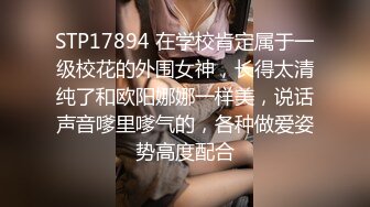 STP17894 在学校肯定属于一级校花的外围女神，长得太清纯了和欧阳娜娜一样美，说话声音嗲里嗲气的，各种做爱姿势高度配合