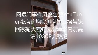 网曝门事件风靡台湾YouTuber夜店约炮实测泡妞三招带妹回家掏大岩蛇无套灌浆内射高清1080P完整版