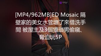 [MP4/962MB]ED Mosaic 隔壁家的美女水管壞了來借洗手間 被屋主及3個猥瑣男偷窺、脅迫玩5P