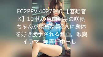 FC2PPV 4027040 【容疑者K】10 代の色白細身の咲良ちゃんが鬼畜な男2人に身体を好き勝手される動画。喉奥イラマ♡無責任中出し♡