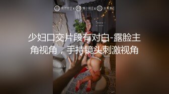 少妇口交片段有对白-露脸主角视角，手持镜头刺激视角