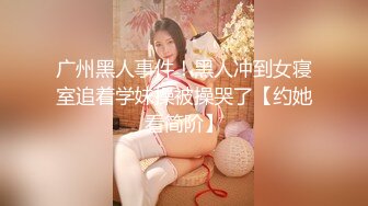 广州黑人事件！黑人冲到女寝室追着学妹操被操哭了【约她看简阶】