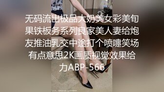 无码流出极品大奶美女彩美旬果铁板务系列良家美人妻给炮友推油乳交中途打个喷嚏笑场有点意思2K画质视觉效果给力ABP-566