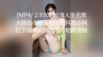 [MP4/ 2.93G] 超清人生无常大肠包小肠万粉丝的抖音小网红下海兼职御姐范尤物颠鸾倒凤一刻