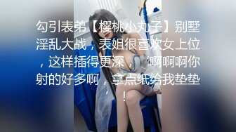 勾引表弟【樱桃小丸子】别墅淫乱大战，表姐很喜欢女上位，这样插得更深，‘啊啊啊你射的好多啊，拿点纸给我垫垫’！