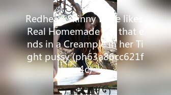 Redhead Skinny Babe likes Real Homemade sex that ends in a Creampie in her Tight pussy (ph63a86cc621f4c)