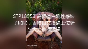 STP18553 高颜值白靴性感妹子啪啪，舌吻口交摸逼上位骑坐大力抽插猛操