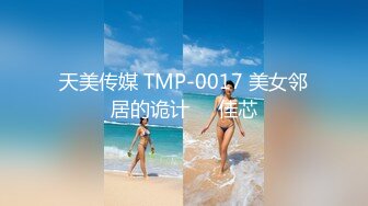 天美传媒 TMP-0017 美女邻居的诡计❤️佳芯