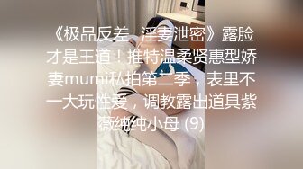 《极品反差✅淫妻泄密》露脸才是王道！推特温柔贤惠型娇妻mumi私拍第二季，表里不一大玩性爱，调教露出道具紫薇纯纯小母 (9)