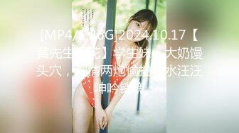 [MP4/1.26G]2024.10.17【黄先生探花】学生妹，大奶馒头穴，激情两炮偷拍，水汪汪呻吟销魂