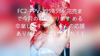 FC2-PPV-3998535 完売まで今月のみになります める卒業します！たくさんの応援ありがとうございました！ (3)