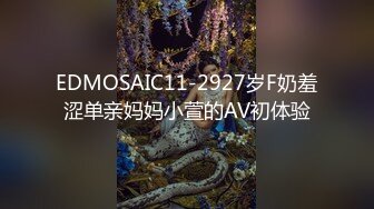 EDMOSAIC11-2927岁F奶羞涩单亲妈妈小萱的AV初体验