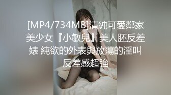 [MP4/734MB]清純可愛鄰家美少女『小敏兒』美人胚反差婊 純欲的外表與放蕩的淫叫反差感超強