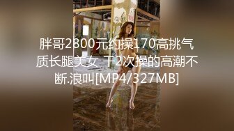 胖哥2800元约操170高挑气质长腿美女 干2次操的高潮不断.浪叫[MP4/327MB]