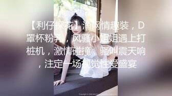 【利仔探花】渔网情趣装，D罩杯粉乳，风骚小姐姐遇上打桩机，激情碰撞，骚叫震天响，注定一场视觉性爱盛宴