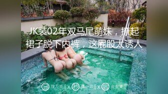 JK装02年双马尾萌妹，撩起裙子脱下内裤，这屁股太诱人了