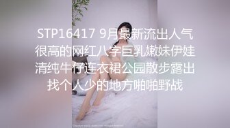 STP16417 9月最新流出人气很高的网红八字巨乳嫩妹伊娃清纯牛仔连衣裙公园散步露出找个人少的地方啪啪野战