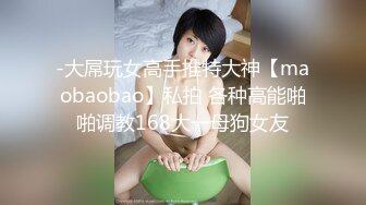 -大屌玩女高手推特大神【maobaobao】私拍 各种高能啪啪调教168大一母狗女友