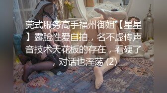 莞式服务高手福州御姐【星星】露脸性爱自拍，名不虚传声音技术天花板的存在，看硬了，对话也淫荡 (2)