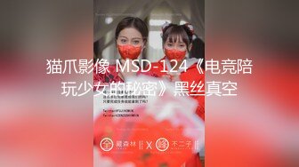 猫爪影像 MSD-124《电竞陪玩少女的秘密》黑丝真空