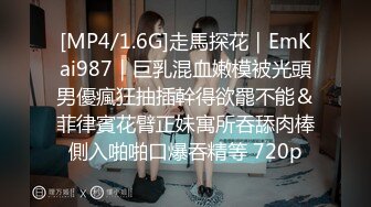 [MP4/1.6G]走馬探花｜EmKai987｜巨乳混血嫩模被光頭男優瘋狂抽插幹得欲罷不能＆菲律賓花臂正妹寓所吞舔肉棒側入啪啪口爆吞精等 720p