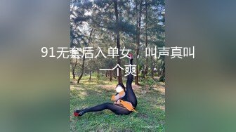 91无套后入单女，叫声真叫一个爽